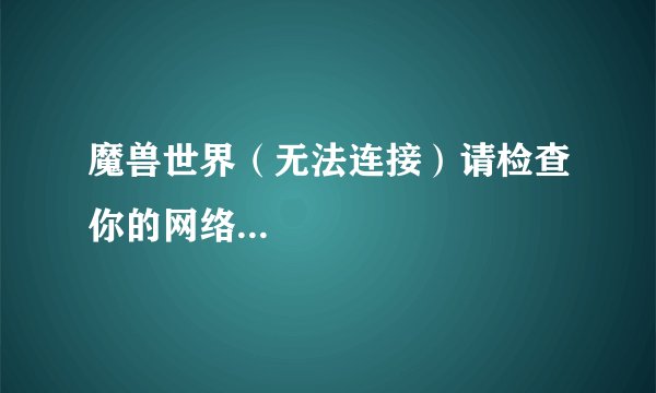 魔兽世界（无法连接）请检查你的网络...