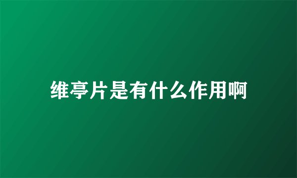 维亭片是有什么作用啊