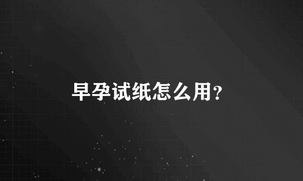 早孕试纸怎么用?