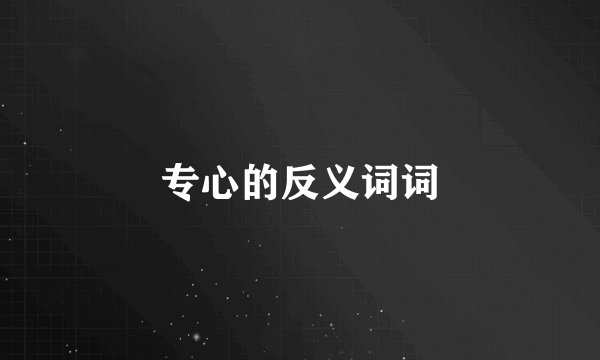 专心的反义词词