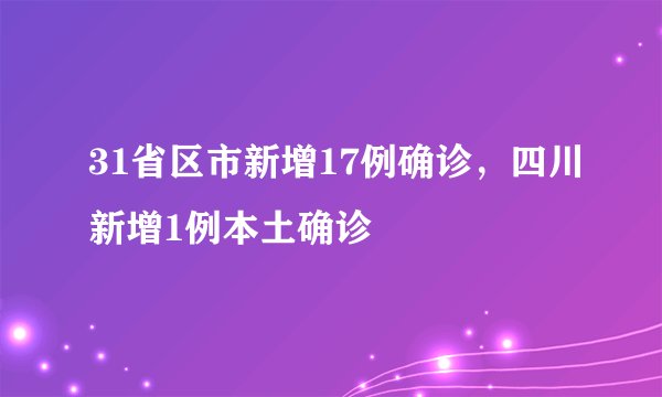 31省区市新增17例确诊，四川新增1例本土确诊