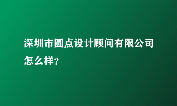 深圳市圆点设计顾问有限公司怎么样？