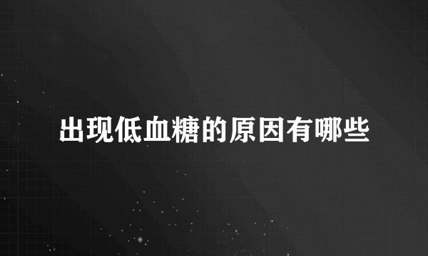 出现低血糖的原因有哪些