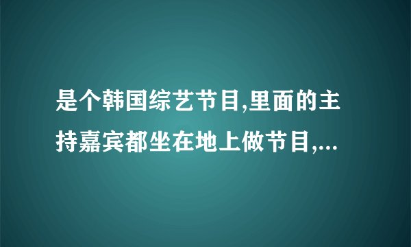 是个韩国综艺节目,里面的主持嘉宾都坐在地上做节目,而且还会请来很多普通人诉说烦恼, 认为烦恼