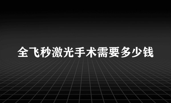 全飞秒激光手术需要多少钱