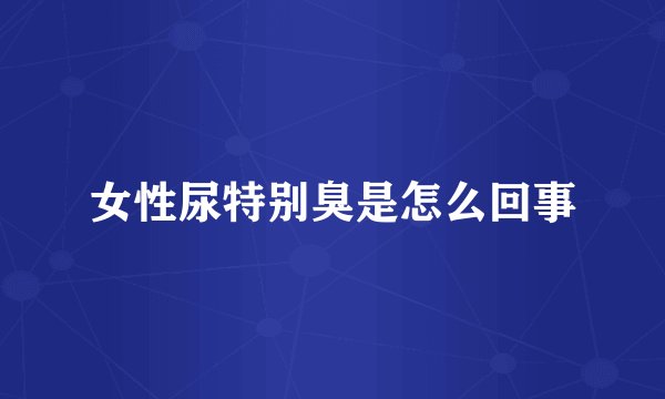 女性尿特别臭是怎么回事