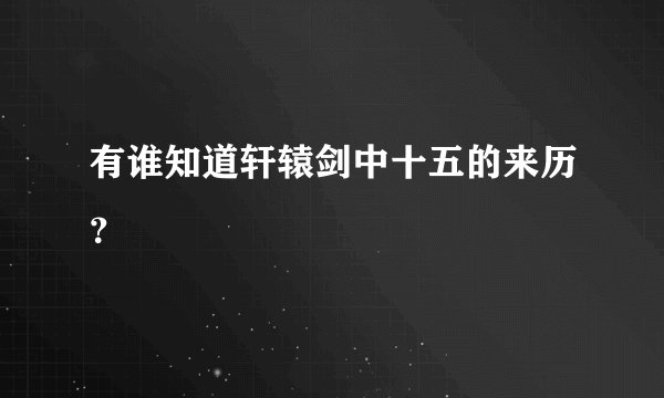 有谁知道轩辕剑中十五的来历？