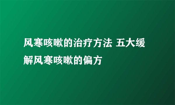 风寒咳嗽的治疗方法 五大缓解风寒咳嗽的偏方