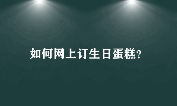 如何网上订生日蛋糕?