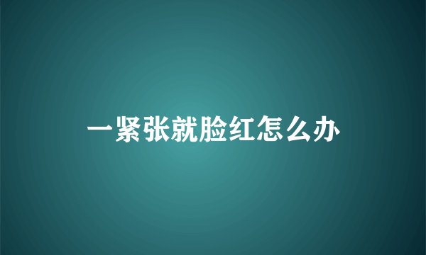 一紧张就脸红怎么办