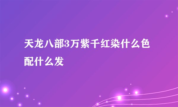 天龙八部3万紫千红染什么色配什么发