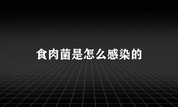 食肉菌是怎么感染的