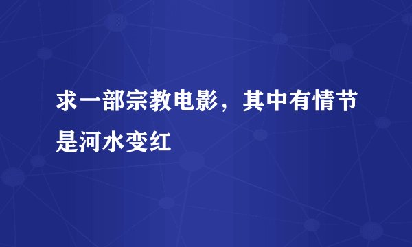 求一部宗教电影，其中有情节是河水变红