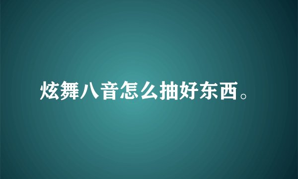 炫舞八音怎么抽好东西。