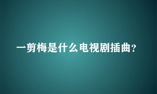 一剪梅是什么电视剧插曲？