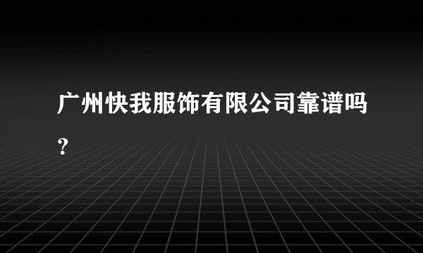 广州快我服饰有限公司靠谱吗？