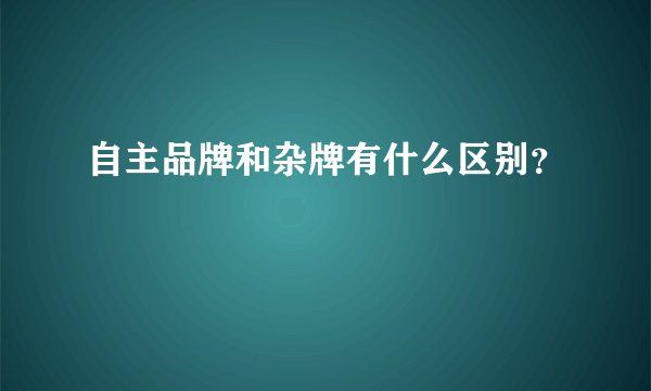 自主品牌和杂牌有什么区别?