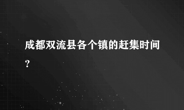 成都双流县各个镇的赶集时间？