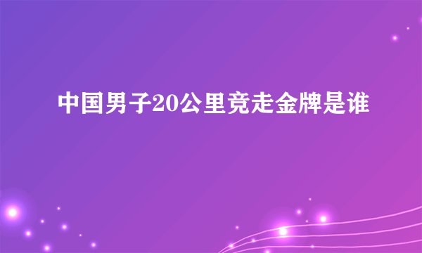 中国男子20公里竞走金牌是谁