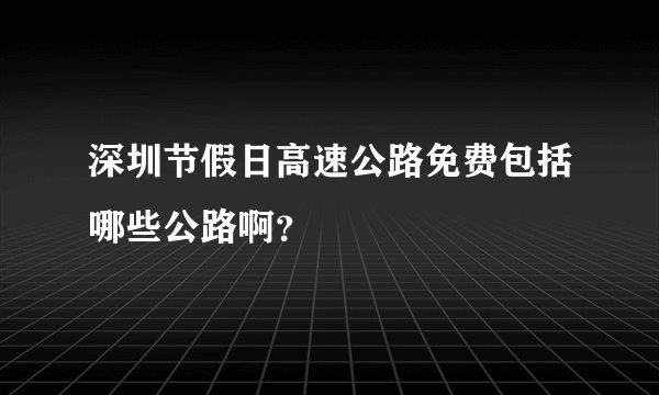 深圳节假日高速公路免费包括哪些公路啊？