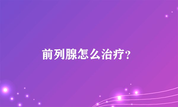 前列腺怎么治疗？
