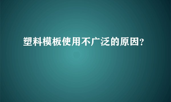 塑料模板使用不广泛的原因？