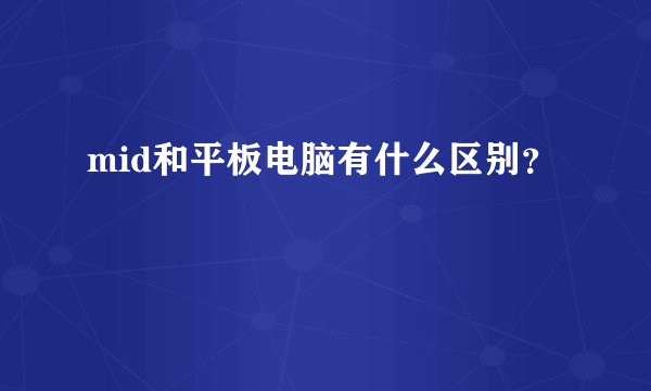 mid和平板电脑有什么区别?