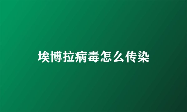 埃博拉病毒怎么传染