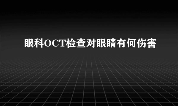 眼科OCT检查对眼睛有何伤害