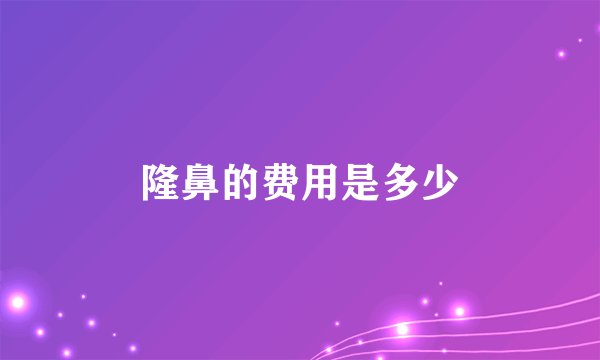 隆鼻的费用是多少