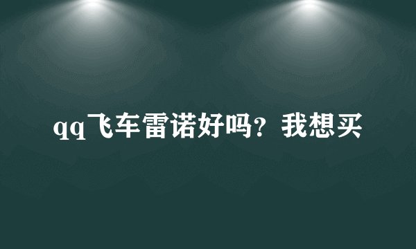 qq飞车雷诺好吗？我想买
