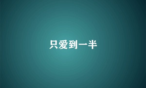 只爱到一半
