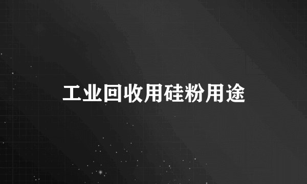 工业回收用硅粉用途