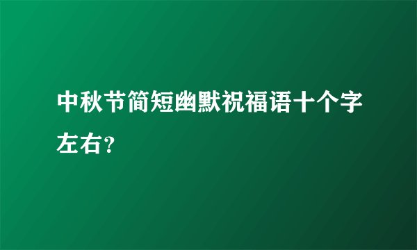 中秋节简短幽默祝福语十个字左右？