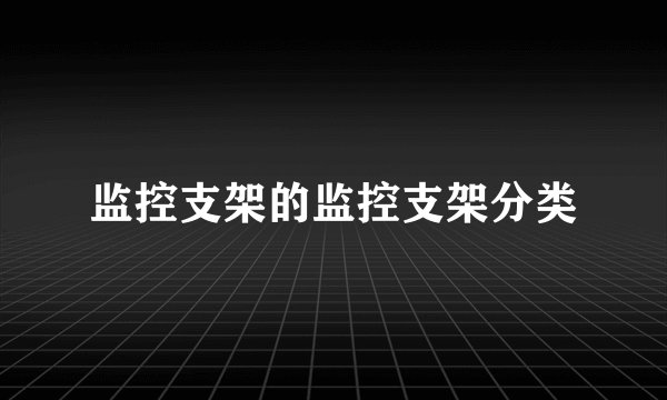 监控支架的监控支架分类