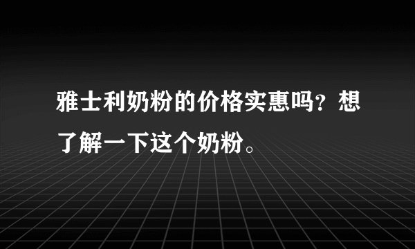 雅士利奶粉的价格实惠吗？想了解一下这个奶粉。