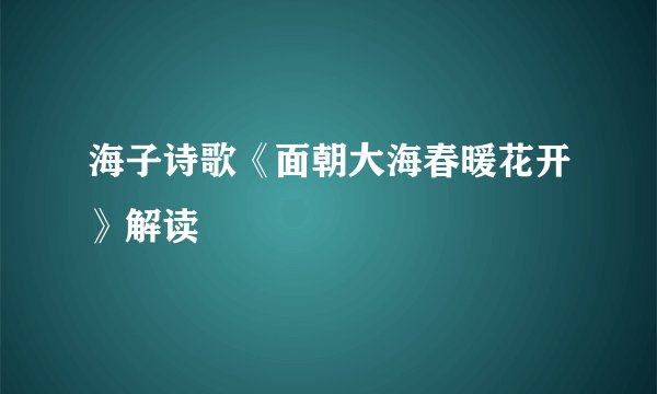 海子诗歌《面朝大海春暖花开》解读
