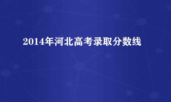 2014年河北高考录取分数线