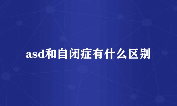 asd和自闭症有什么区别
