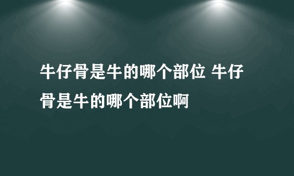 牛仔骨是牛的哪个部位 牛仔骨是牛的哪个部位啊