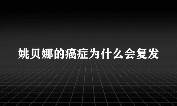 姚贝娜的癌症为什么会复发
