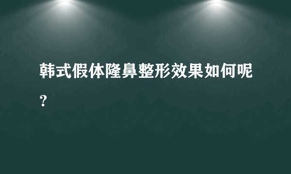 韩式假体隆鼻整形效果如何呢？