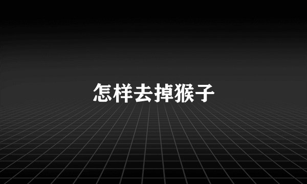 怎样去掉猴子