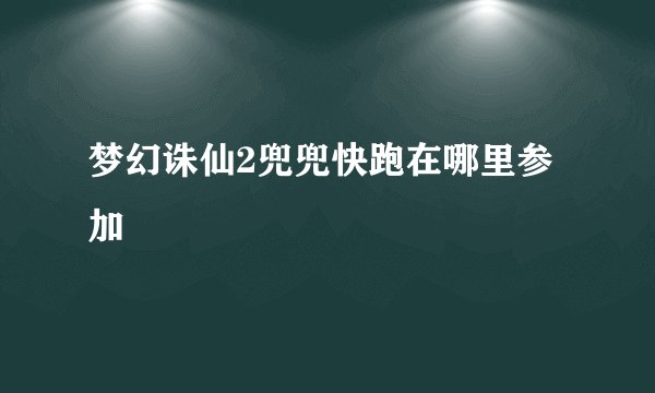 梦幻诛仙2兜兜快跑在哪里参加