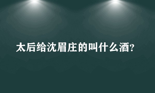太后给沈眉庄的叫什么酒？