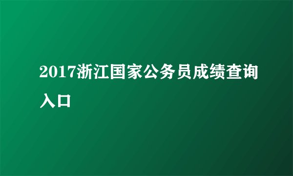 2017浙江国家公务员成绩查询入口
