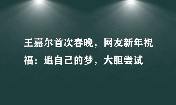 王嘉尔首次春晚,网友新年祝福:追自己的梦,大胆尝试