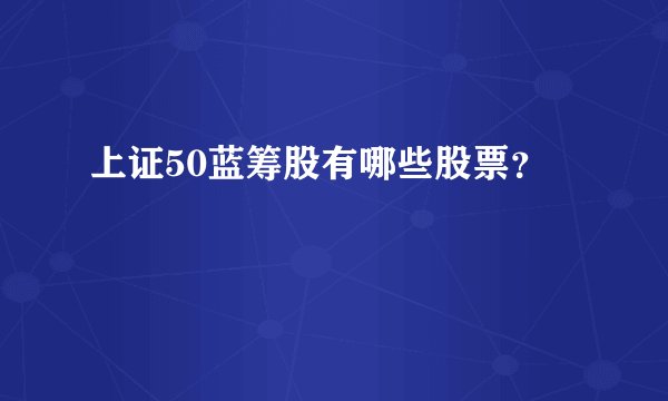 上证50蓝筹股有哪些股票?