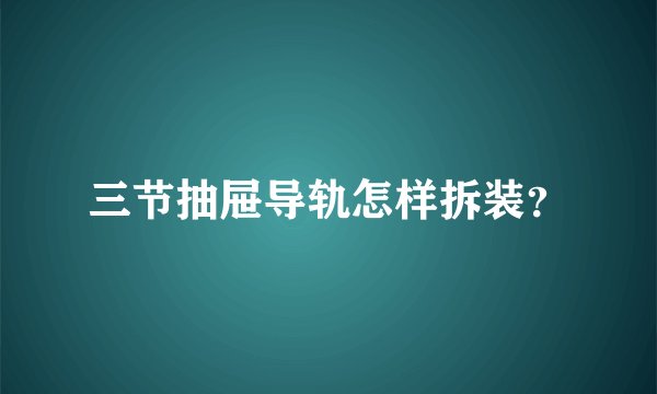 三节抽屉导轨怎样拆装?