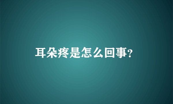 耳朵疼是怎么回事？